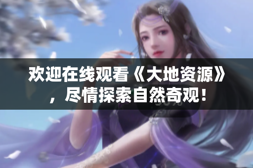 歡迎在線觀看《大地資源》，盡情探索自然奇觀！