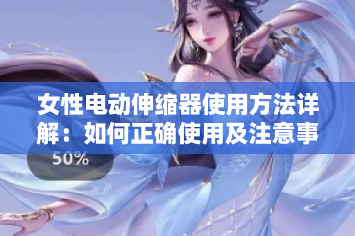 女性電動伸縮器使用方法詳解：如何正確使用及注意事項(xiàng)