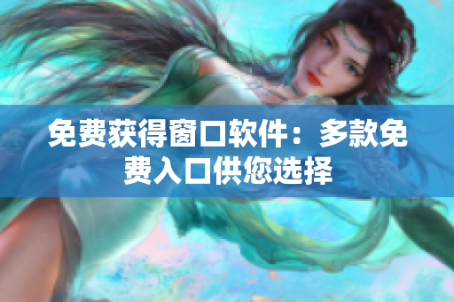 免費(fèi)獲得窗口軟件：多款免費(fèi)入口供您選擇