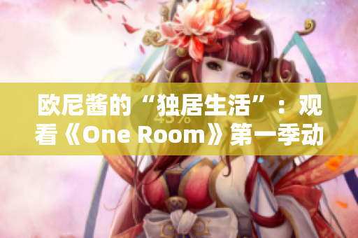 歐尼醬的“獨(dú)居生活”：觀看《One Room》第一季動漫的完整在線播放