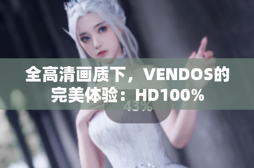 全高清畫質(zhì)下，VENDOS的完美體驗(yàn)：HD100%