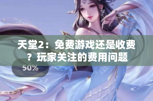 天堂2：免費(fèi)游戲還是收費(fèi)？玩家關(guān)注的費(fèi)用問(wèn)題