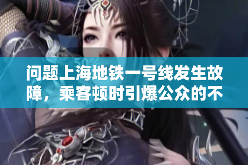 問題上海地鐵一號線發(fā)生故障，乘客頓時引爆公眾的不滿和關(guān)注。