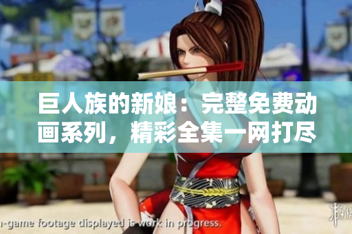巨人族的新娘：完整免費動畫系列，精彩全集一網(wǎng)打盡！