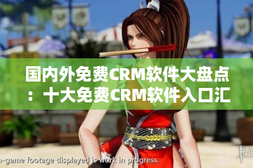 國內(nèi)外免費CRM軟件大盤點：十大免費CRM軟件入口匯總