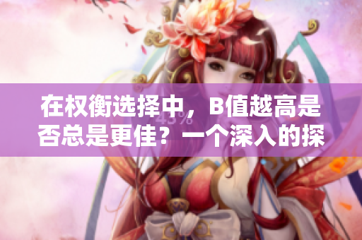 在權(quán)衡選擇中，B值越高是否總是更佳？一個(gè)深入的探討  