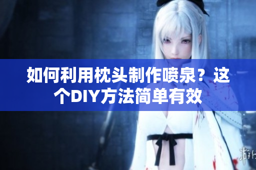 如何利用枕頭制作噴泉？這個DIY方法簡單有效