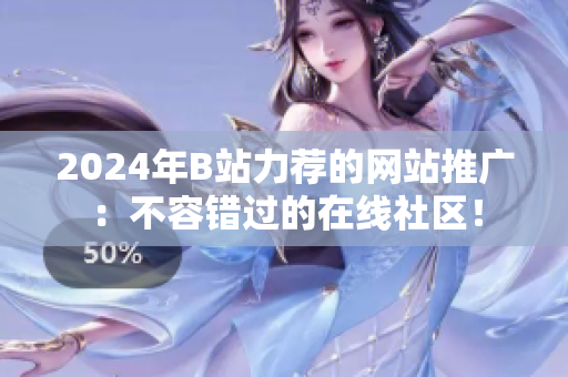 2024年B站力薦的網(wǎng)站推廣：不容錯(cuò)過(guò)的在線社區(qū)！