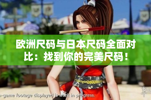 歐洲尺碼與日本尺碼全面對(duì)比：找到你的完美尺碼！