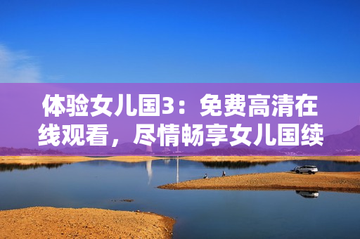 體驗(yàn)女兒國3：免費(fèi)高清在線觀看，盡情暢享女兒國續(xù)集