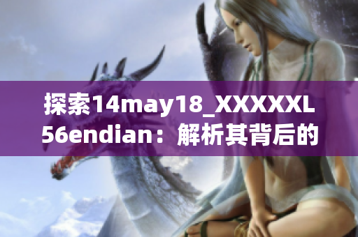 探索14may18_XXXXXL56endian：解析其背后的技術(shù)奧秘