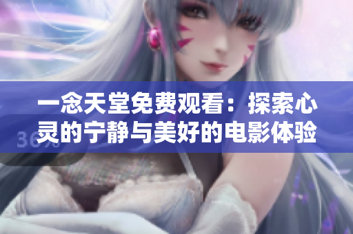 一念天堂免費(fèi)觀看：探索心靈的寧?kù)o與美好的電影體驗(yàn)