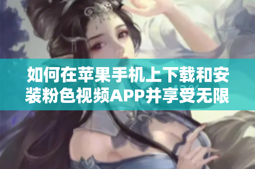 如何在蘋果手機上下載和安裝粉色視頻APP并享受無限觀看