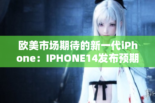 歐美市場(chǎng)期待的新一代iPhone：IPHONE14發(fā)布預(yù)期