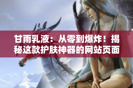 甘雨乳液：從零到爆炸！揭秘這款護膚神器的網(wǎng)站頁面大改版