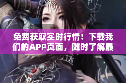 免費獲取實時行情！下載我們的APP頁面，隨時了解最新股市動態(tài)！