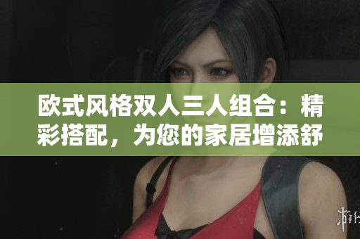 歐式風格雙人三人組合：精彩搭配，為您的家居增添舒適與優(yōu)雅