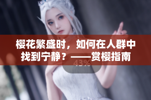 櫻花繁盛時(shí)，如何在人群中找到寧靜？——賞櫻指南