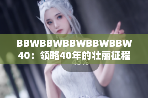 BBWBBWBBWBBWBBW40：領(lǐng)略40年的壯麗征程