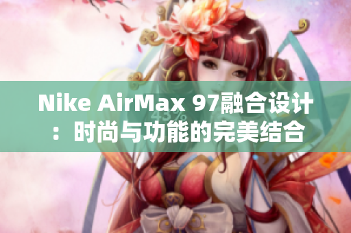 Nike AirMax 97融合設計：時尚與功能的完美結合