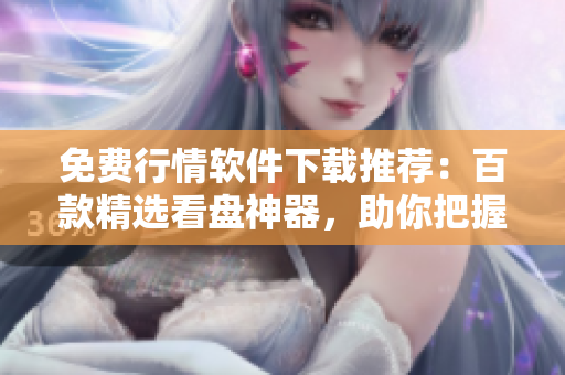 免費行情軟件下載推薦：百款精選看盤神器，助你把握投資良機