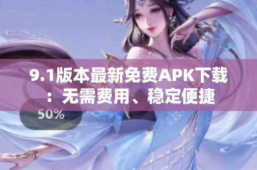 9.1版本最新免費APK下載：無需費用、穩(wěn)定便捷