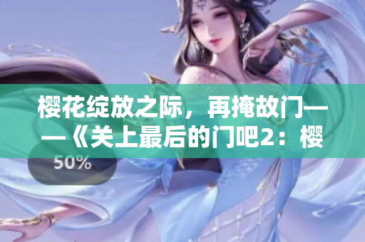 櫻花綻放之際，再掩故門——《關上最后的門吧2：櫻花季》