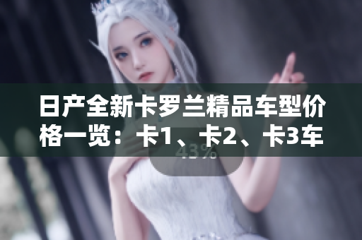 日產(chǎn)全新卡羅蘭精品車型價格一覽：卡1、卡2、卡3車型價格詳解