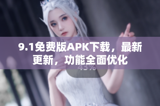 9.1免費版APK下載，最新更新，功能全面優(yōu)化