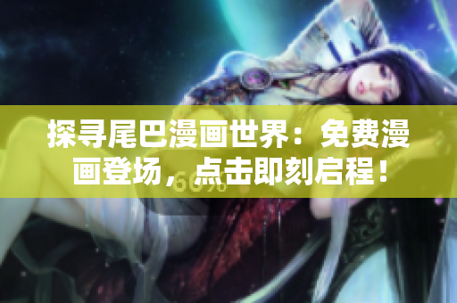 探尋尾巴漫畫世界：免費漫畫登場，點擊即刻啟程！