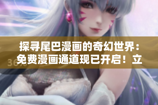 探尋尾巴漫畫(huà)的奇幻世界：免費(fèi)漫畫(huà)通道現(xiàn)已開(kāi)啟！立即點(diǎn)擊探索精彩故事！
