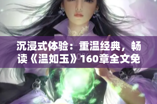 沉浸式體驗(yàn)：重溫經(jīng)典，暢讀《溫如玉》160章全文免費(fèi)閱讀