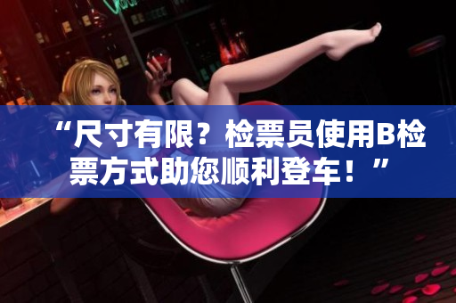 “尺寸有限？檢票員使用B檢票方式助您順利登車！”