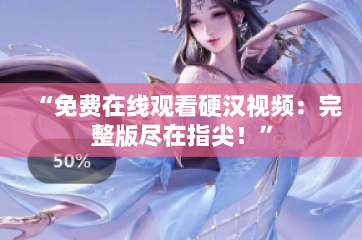 “免費在線觀看硬漢視頻：完整版盡在指尖！”
