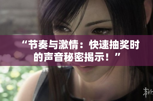 “節(jié)奏與激情：快速抽獎(jiǎng)時(shí)的聲音秘密揭示！”