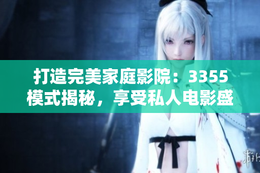 打造完美家庭影院：3355模式揭秘，享受私人電影盛宴