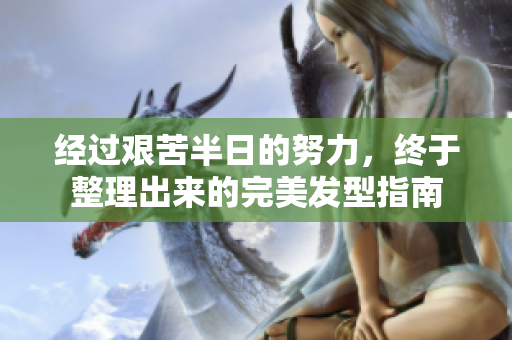 經(jīng)過艱苦半日的努力，終于整理出來的完美發(fā)型指南