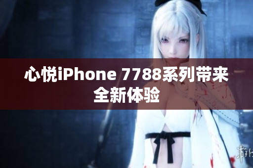 心悅iPhone 7788系列帶來全新體驗