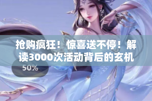 搶購瘋狂！驚喜送不停！解讀3000次活動背后的玄機(jī)