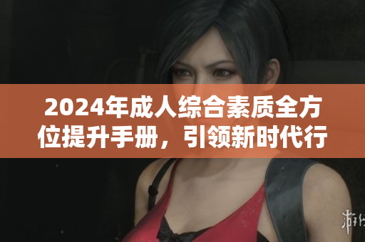 2024年成人綜合素質(zhì)全方位提升手冊，引領(lǐng)新時代行為準(zhǔn)則
