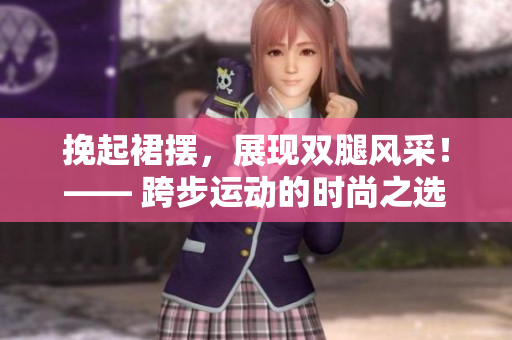 挽起裙擺，展現(xiàn)雙腿風(fēng)采！—— 跨步運(yùn)動(dòng)的時(shí)尚之選
