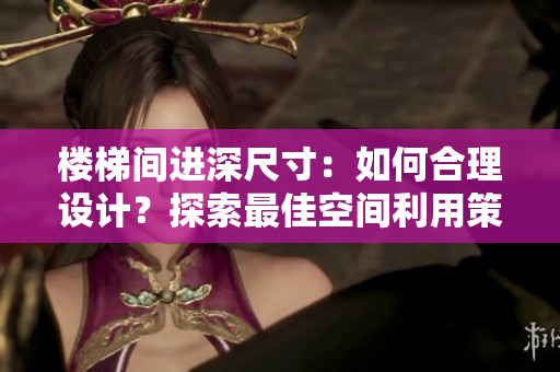 樓梯間進(jìn)深尺寸：如何合理設(shè)計(jì)？探索最佳空間利用策略
