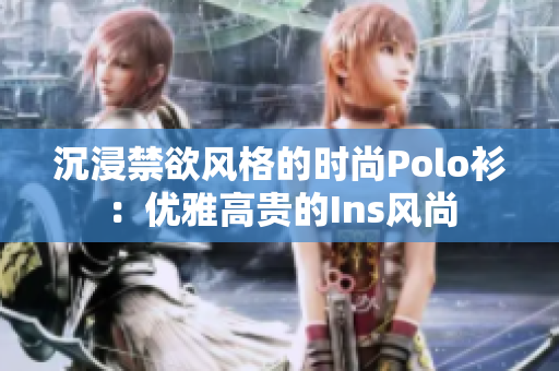 沉浸禁欲風(fēng)格的時尚Polo衫：優(yōu)雅高貴的Ins風(fēng)尚