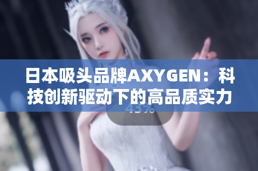 日本吸頭品牌AXYGEN：科技創(chuàng)新驅(qū)動(dòng)下的高品質(zhì)實(shí)力