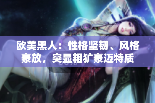 歐美黑人：性格堅(jiān)韌、風(fēng)格豪放，突顯粗獷豪邁特質(zhì)
