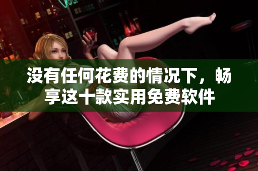 沒有任何花費的情況下，暢享這十款實用免費軟件