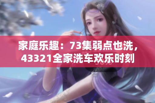 家庭樂趣：73集弱點(diǎn)也洗，43321全家洗車歡樂時(shí)刻