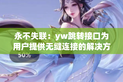 永不失聯(lián)：yw跳轉(zhuǎn)接口為用戶提供無縫連接的解決方案