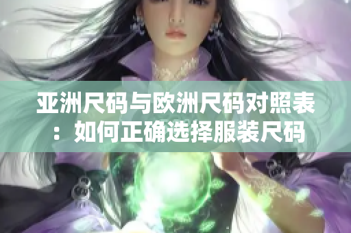 亞洲尺碼與歐洲尺碼對照表：如何正確選擇服裝尺碼