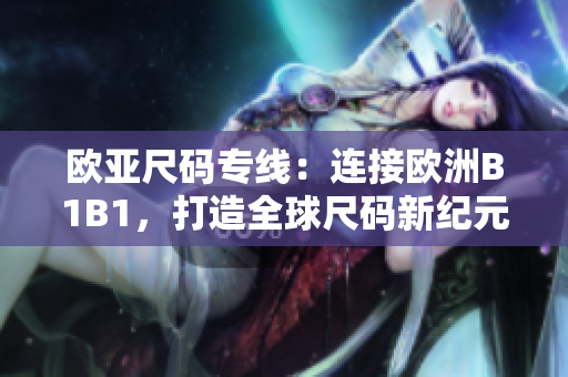 歐亞尺碼專線：連接歐洲B1B1，打造全球尺碼新紀(jì)元